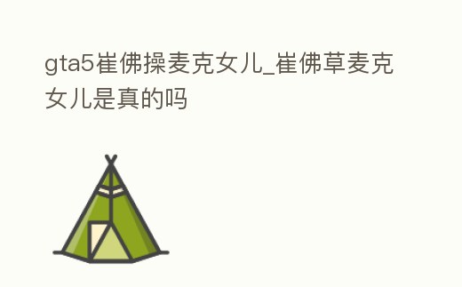 gta5崔佛操麥克女兒_崔佛草麥克女兒是真的嗎