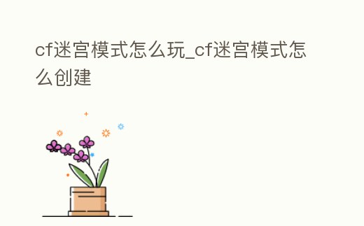 cf迷宮模式怎么玩_cf迷宮模式怎么創(chuàng)建