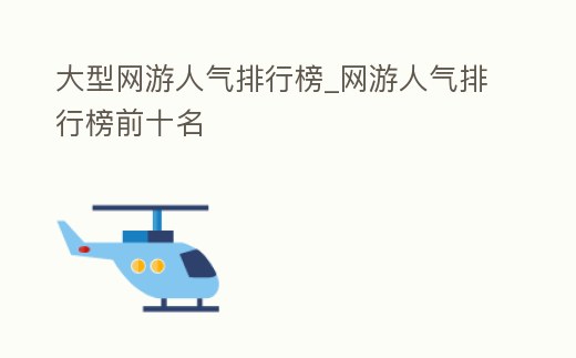 大型網(wǎng)游人氣排行榜_網(wǎng)游人氣排行榜前十名