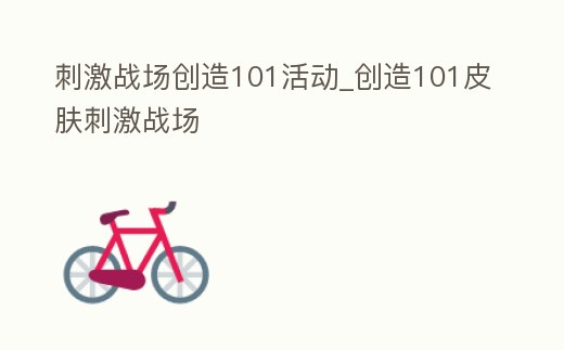 刺激戰(zhàn)場(chǎng)創(chuàng)造101活動(dòng)_創(chuàng)造101皮膚刺激戰(zhàn)場(chǎng)