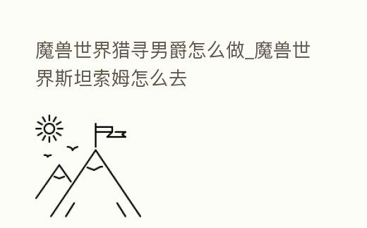 魔獸世界獵尋男爵怎么做_魔獸世界斯坦索姆怎么去