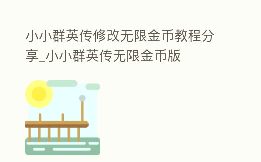 小小群英傳修改無限金幣教程分享_小小群英傳無限金幣版