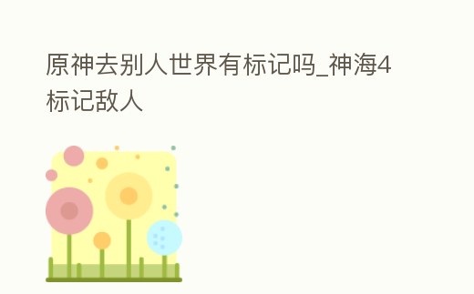 原神去別人世界有標記嗎_神海4標記敵人