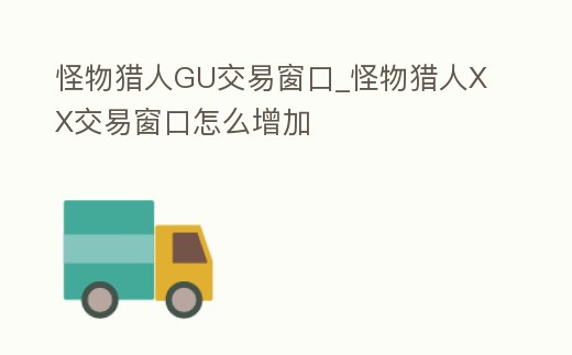 怪物獵人GU交易窗口_怪物獵人XX交易窗口怎么增加