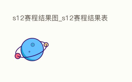 s12賽程結(jié)果圖_s12賽程結(jié)果表