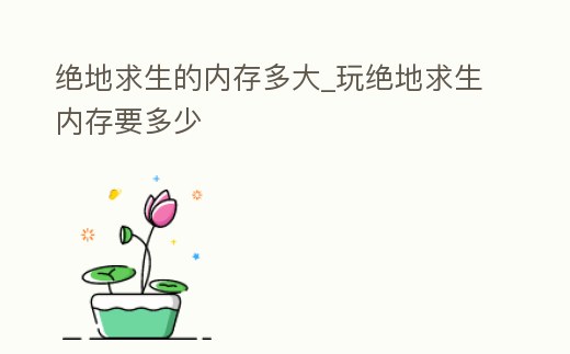 絕地求生的內(nèi)存多大_玩絕地求生內(nèi)存要多少