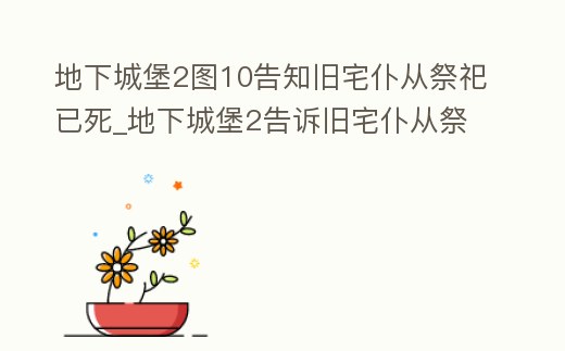 地下城堡2圖10告知舊宅仆從祭祀已死_地下城堡2告訴舊宅仆從祭祀已死