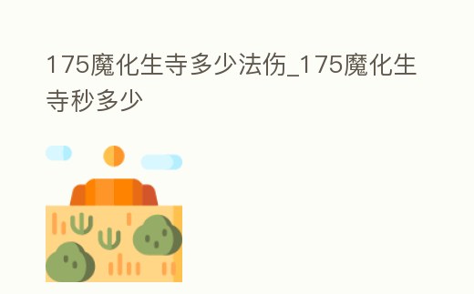 175魔化生寺多少法傷_175魔化生寺秒多少