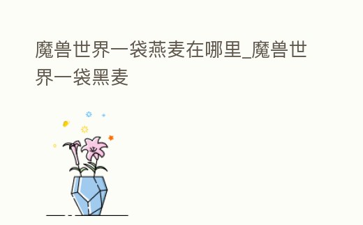 魔獸世界一袋燕麥在哪里_魔獸世界一袋黑麥