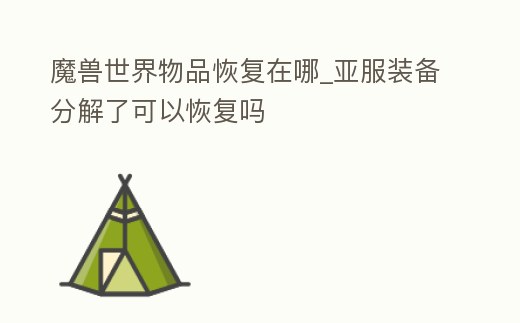 魔獸世界物品恢復在哪_亞服裝備分解了可以恢復嗎