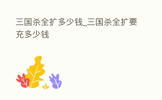 三國殺全擴多少錢_三國殺全擴要充多少錢
