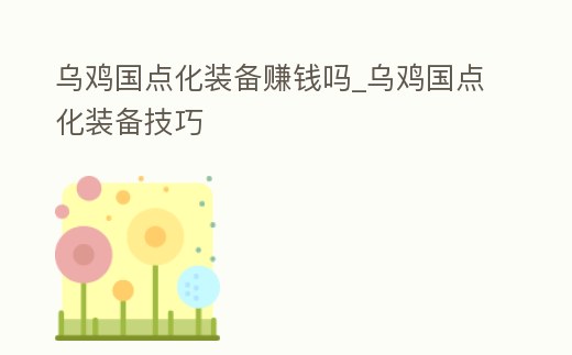 烏雞國(guó)點(diǎn)化裝備賺錢嗎_烏雞國(guó)點(diǎn)化裝備技巧