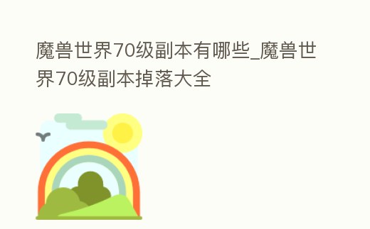 魔獸世界70級(jí)副本有哪些_魔獸世界70級(jí)副本掉落大全