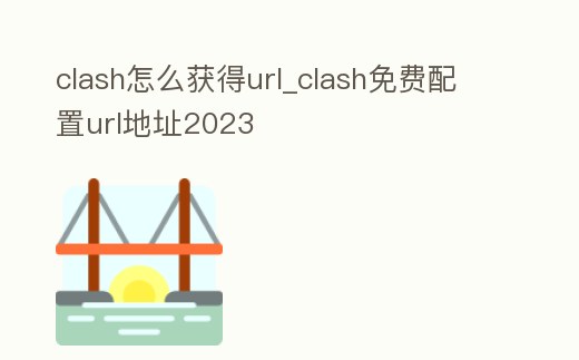 clash怎么獲得url_clash免費配置url地址2023