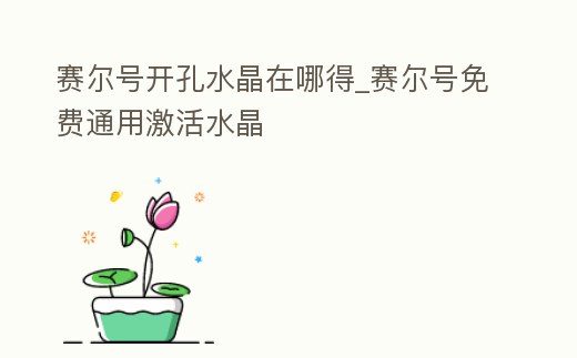 賽爾號開孔水晶在哪得_賽爾號免費通用激活水晶