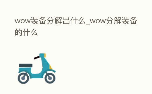 wow裝備分解出什么_wow分解裝備的什么