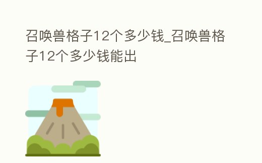 召喚獸格子12個(gè)多少錢(qián)_召喚獸格子12個(gè)多少錢(qián)能出
