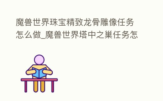 魔獸世界珠寶精致龍骨雕像任務(wù)怎么做_魔獸世界塔中之巢任務(wù)怎么做