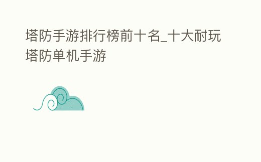 塔防手游排行榜前十名_十大耐玩塔防單機手游