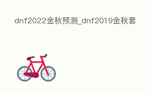 dnf2022金秋預(yù)測_dnf2019金秋套