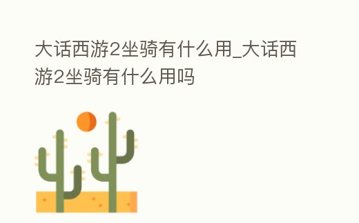 大話西游2坐騎有什么用_大話西游2坐騎有什么用嗎