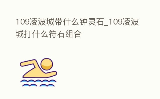 109凌波城帶什么鐘靈石_109凌波城打什么符石組合