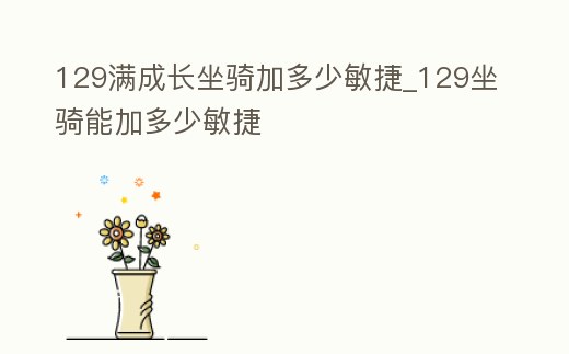 129滿成長坐騎加多少敏捷_129坐騎能加多少敏捷