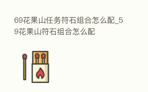 69花果山任務符石組合怎么配_59花果山符石組合怎么配