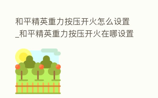 和平精英重力按壓開火怎么設置_和平精英重力按壓開火在哪設置