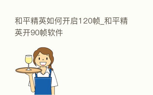 和平精英如何開啟120幀_和平精英開90幀軟件
