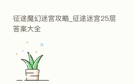 征途魔幻迷宮攻略_征途迷宮25層答案大全