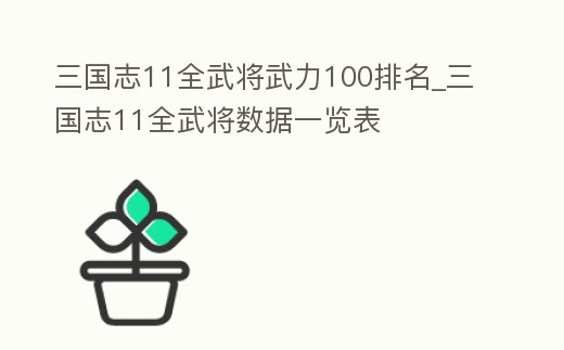 三國(guó)志11全武將武力100排名_三國(guó)志11全武將數(shù)據(jù)一覽表