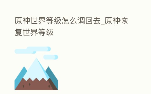 原神世界等級怎么調回去_原神恢復世界等級