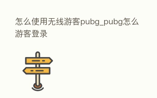 怎么使用無線游客pubg_pubg怎么游客登錄