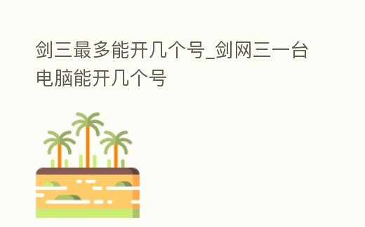 劍三最多能開幾個號_劍網三一臺電腦能開幾個號