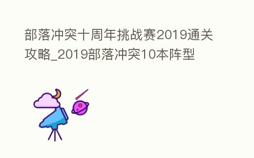 部落沖突十周年挑戰賽2019通關攻略_2019部落沖突10本陣型