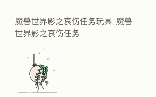 魔獸世界影之哀傷任務玩具_魔獸世界影之哀傷任務