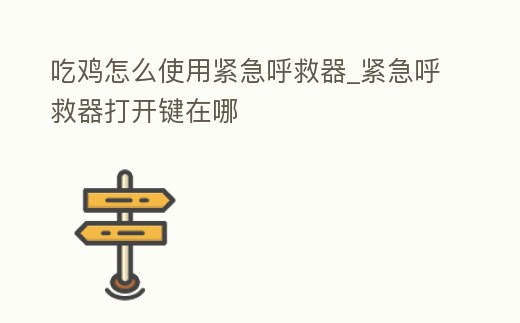 吃雞怎么使用緊急呼救器_緊急呼救器打開鍵在哪