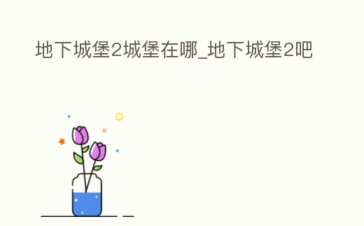 地下城堡2城堡在哪_地下城堡2吧