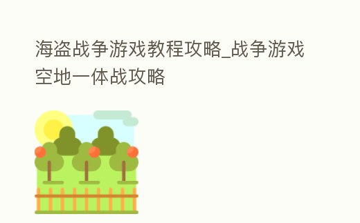 海盜戰(zhàn)爭游戲教程攻略_戰(zhàn)爭游戲空地一體戰(zhàn)攻略