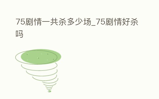 75劇情一共殺多少場_75劇情好殺嗎