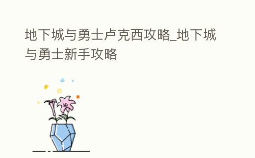 地下城與勇士盧克西攻略_地下城與勇士新手攻略