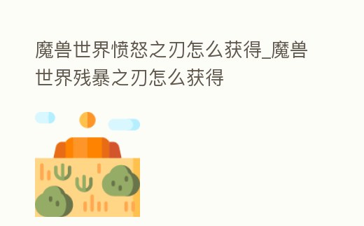 魔獸世界憤怒之刃怎么獲得_魔獸世界殘暴之刃怎么獲得