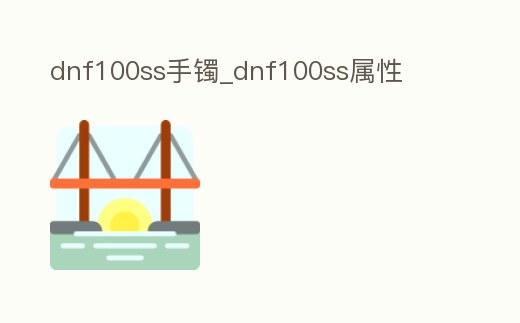 dnf100ss手鐲_dnf100ss屬性