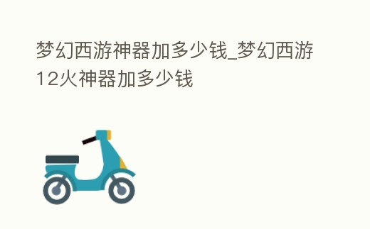 夢幻西游神器加多少錢_夢幻西游12火神器加多少錢