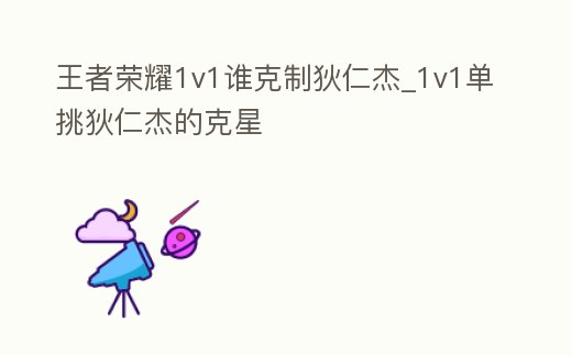 王者榮耀1v1誰克制狄仁杰_1v1單挑狄仁杰的克星