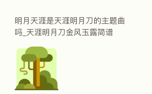 明月天涯是天涯明月刀的主題曲嗎_天涯明月刀金風玉露簡譜