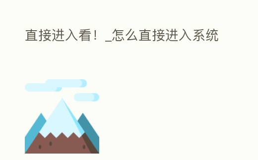 直接進入看!_怎么直接進入系統
