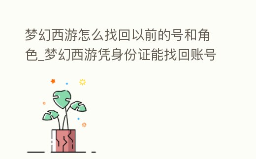 夢幻西游怎么找回以前的號和角色_夢幻西游憑身份證能找回賬號嗎