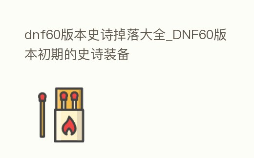 dnf60版本史詩掉落大全_DNF60版本初期的史詩裝備